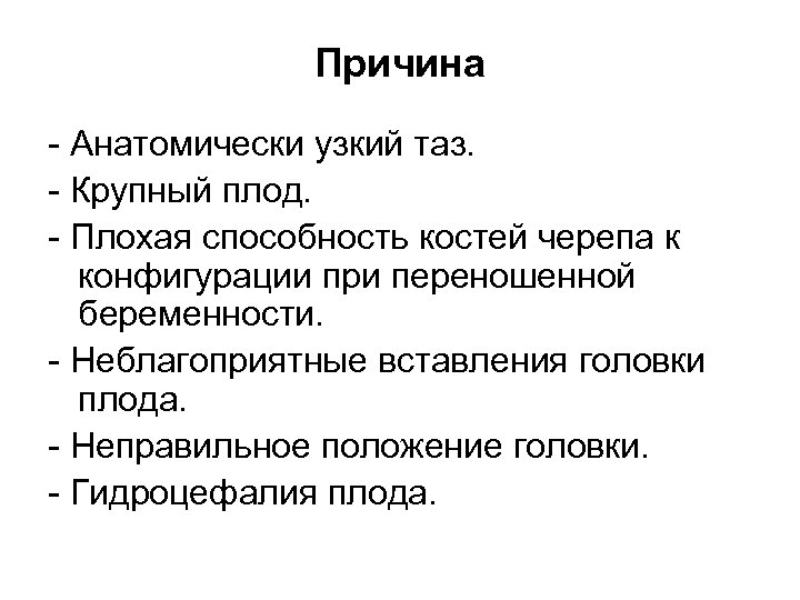 Причина - Анатомически узкий таз. - Крупный плод. - Плохая способность костей черепа к