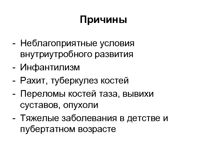 Причины - Неблагоприятные условия внутриутробного развития - Инфантилизм - Рахит, туберкулез костей - Переломы