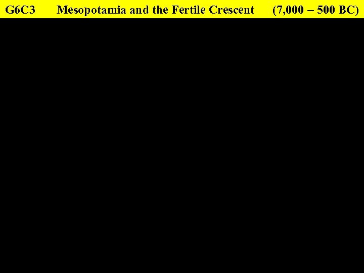 G 6 C 3 Mesopotamia and the Fertile Crescent (7, 000 – 500 BC)