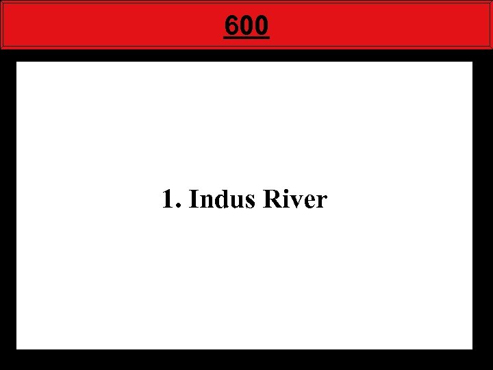 600 1. Indus River 