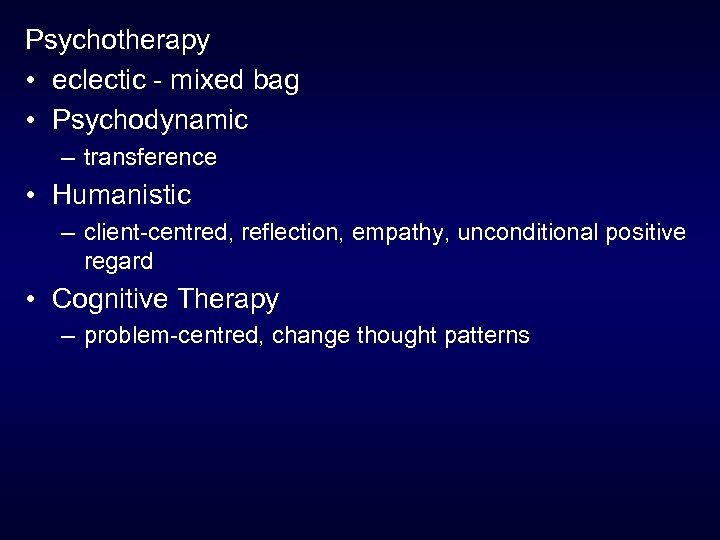 Psychotherapy • eclectic - mixed bag • Psychodynamic – transference • Humanistic – client-centred,