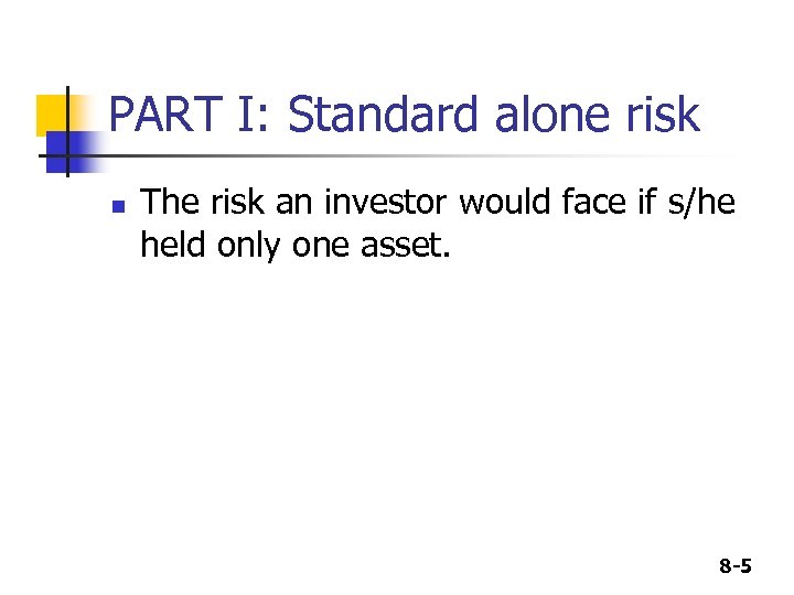 PART I: Standard alone risk n The risk an investor would face if s/he