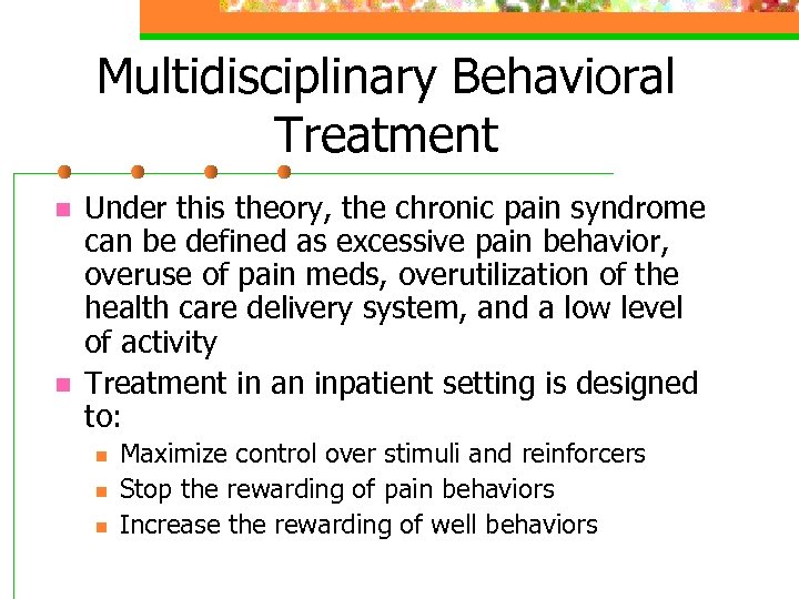 Multidisciplinary Behavioral Treatment n n Under this theory, the chronic pain syndrome can be