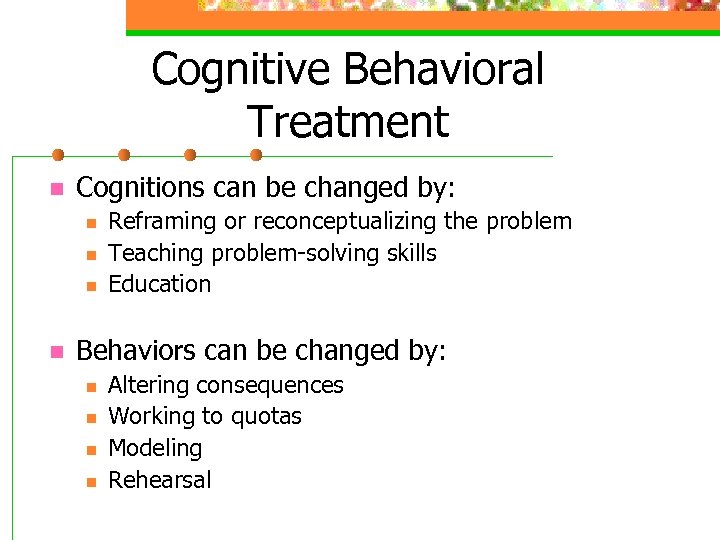 Cognitive Behavioral Treatment n Cognitions can be changed by: n n Reframing or reconceptualizing