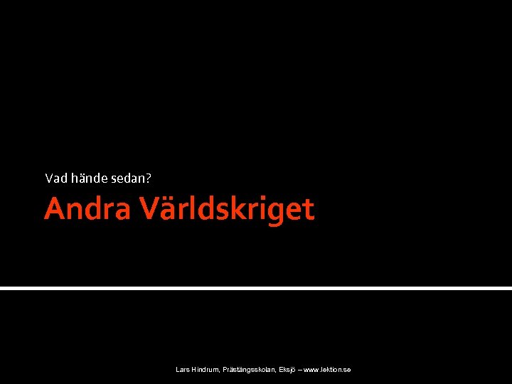 Vad hände sedan? Andra Världskriget Lars Hindrum, Prästängsskolan, Eksjö – www. lektion. se 