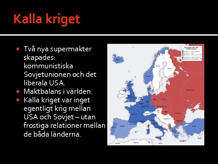 Kalla kriget Två nya supermakter skapades: kommunistiska Sovjetunionen och det liberala USA. Maktbalans i