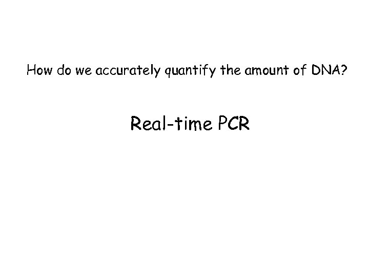 How do we accurately quantify the amount of DNA? Real-time PCR 