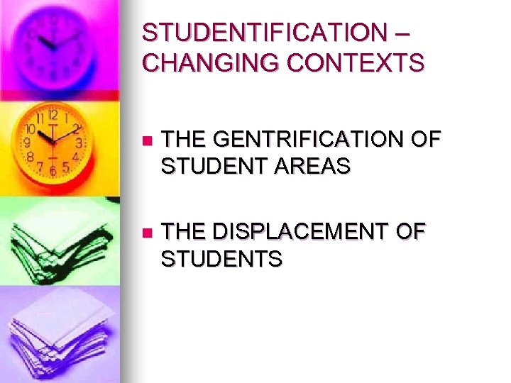 STUDENTIFICATION – CHANGING CONTEXTS n THE GENTRIFICATION OF STUDENT AREAS n THE DISPLACEMENT OF