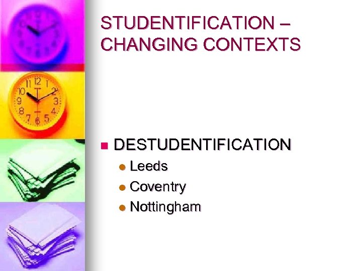 STUDENTIFICATION – CHANGING CONTEXTS n DESTUDENTIFICATION Leeds l Coventry l Nottingham l 