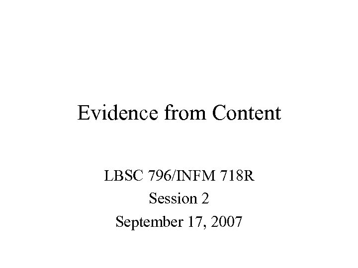 Evidence from Content LBSC 796/INFM 718 R Session 2 September 17, 2007 