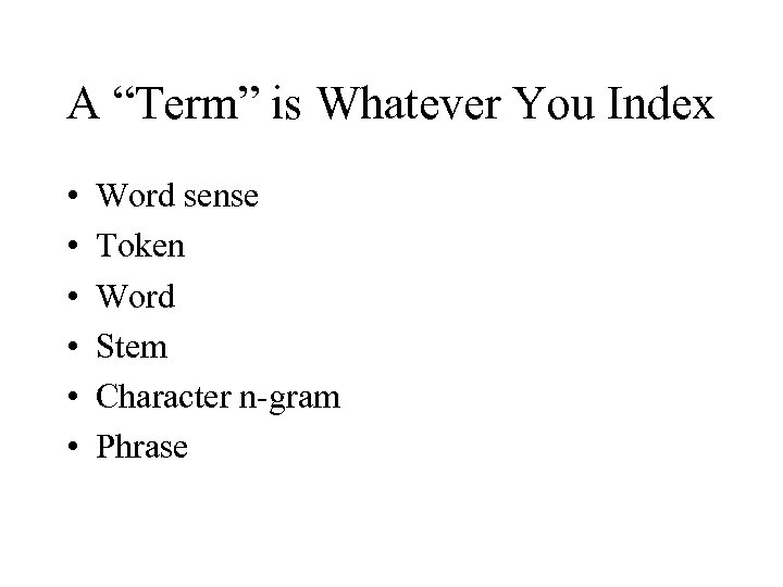 A “Term” is Whatever You Index • • • Word sense Token Word Stem