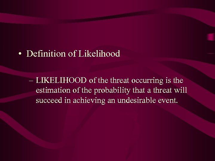  • Definition of Likelihood – LIKELIHOOD of the threat occurring is the estimation