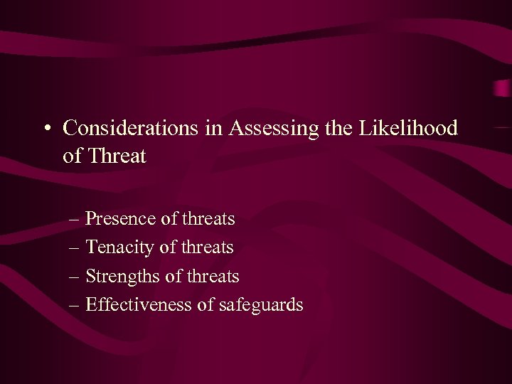  • Considerations in Assessing the Likelihood of Threat – Presence of threats –