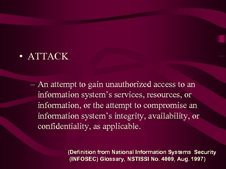  • ATTACK – An attempt to gain unauthorized access to an information system’s