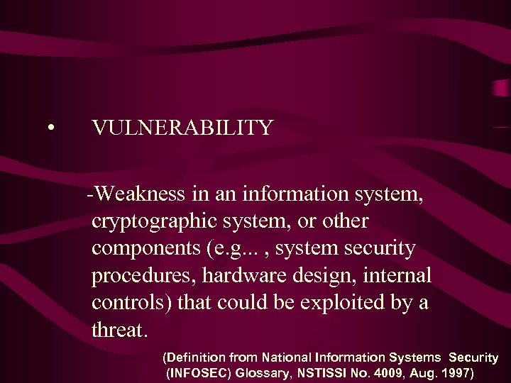  • VULNERABILITY -Weakness in an information system, cryptographic system, or other components (e.