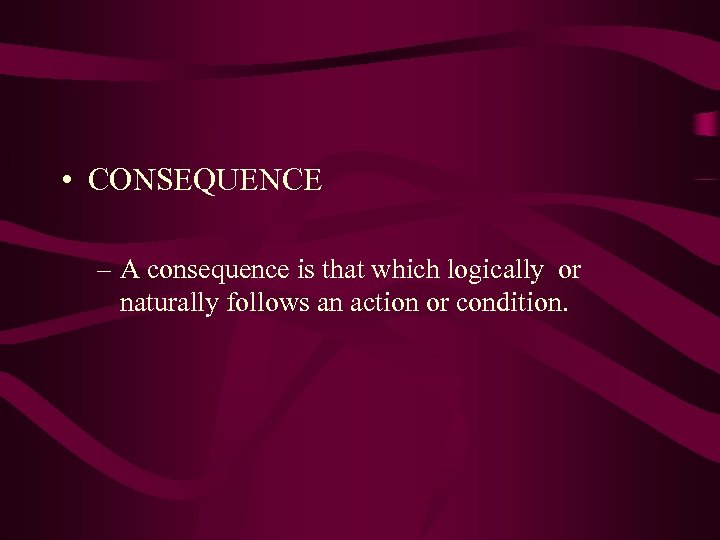  • CONSEQUENCE – A consequence is that which logically or naturally follows an