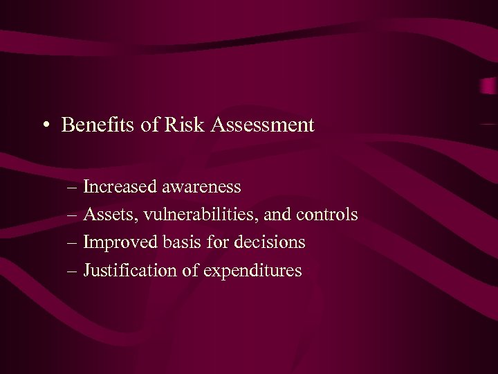  • Benefits of Risk Assessment – Increased awareness – Assets, vulnerabilities, and controls