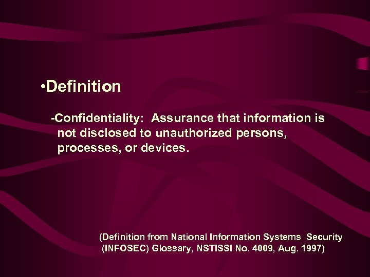  • Definition -Confidentiality: Assurance that information is not disclosed to unauthorized persons, processes,