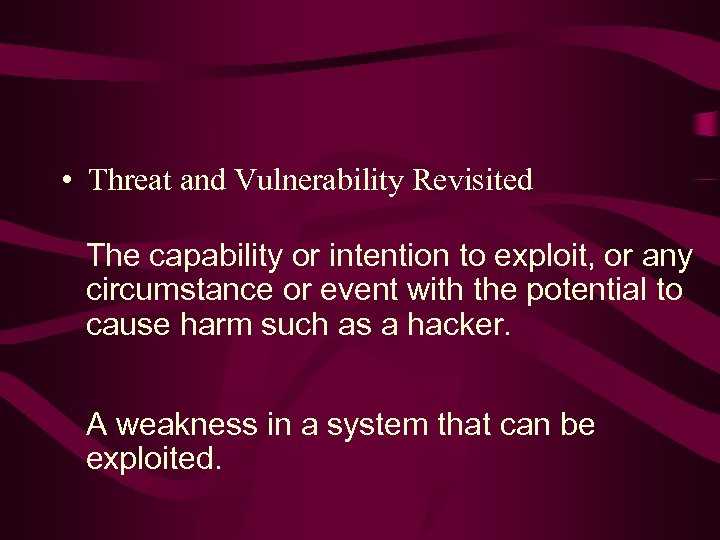  • Threat and Vulnerability Revisited The capability or intention to exploit, or any
