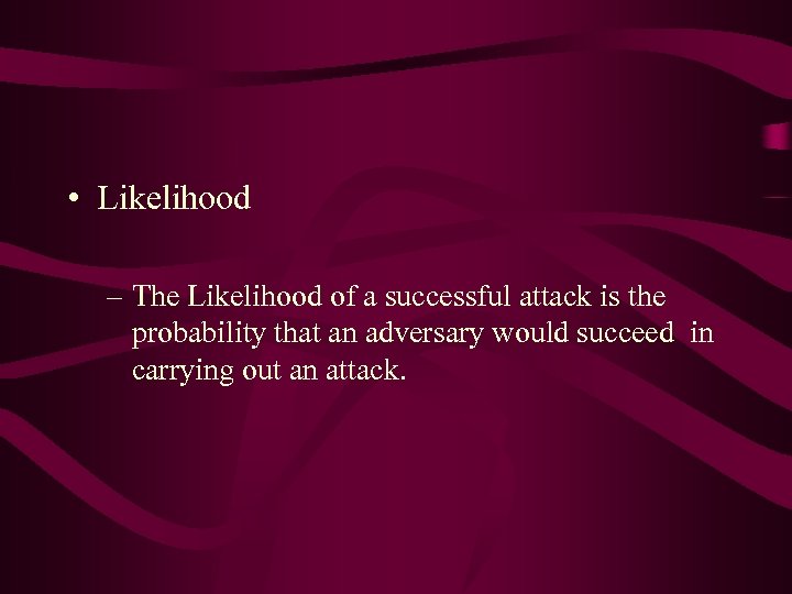  • Likelihood – The Likelihood of a successful attack is the probability that