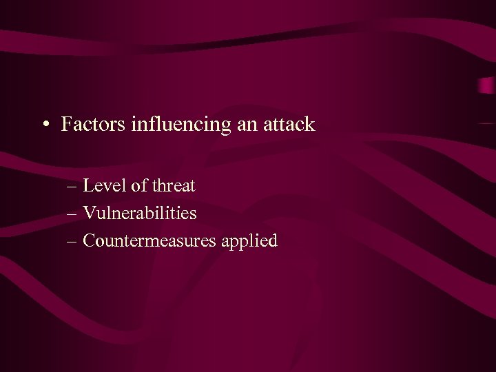  • Factors influencing an attack – Level of threat – Vulnerabilities – Countermeasures