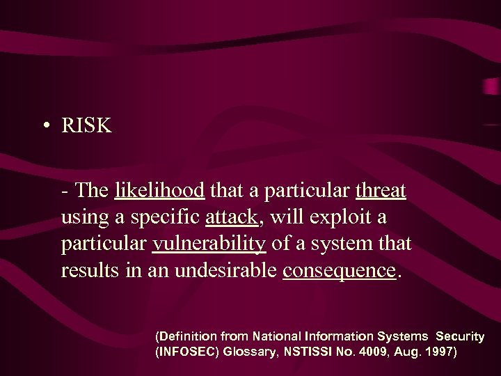 • RISK - The likelihood that a particular threat using a specific attack,