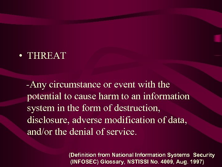  • THREAT -Any circumstance or event with the potential to cause harm to