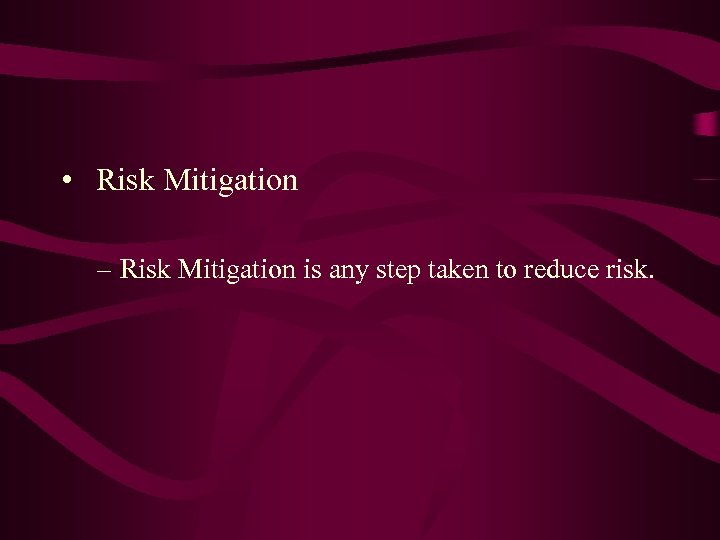  • Risk Mitigation – Risk Mitigation is any step taken to reduce risk.