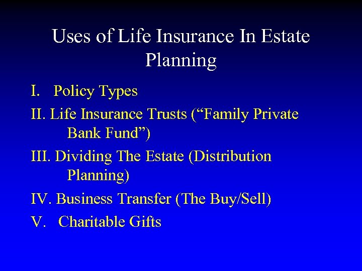 Uses of Life Insurance In Estate Planning I. Policy Types II. Life Insurance Trusts