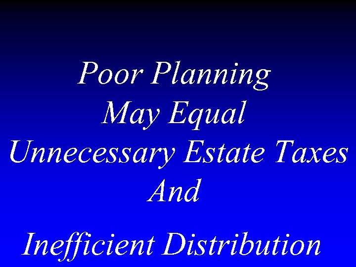 Poor Planning May Equal Unnecessary Estate Taxes And Inefficient Distribution 
