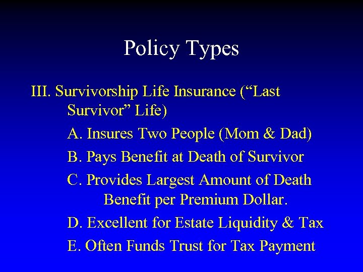 Policy Types III. Survivorship Life Insurance (“Last Survivor” Life) A. Insures Two People (Mom