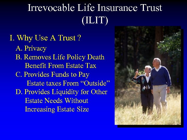 Irrevocable Life Insurance Trust (ILIT) I. Why Use A Trust ? A. Privacy B.