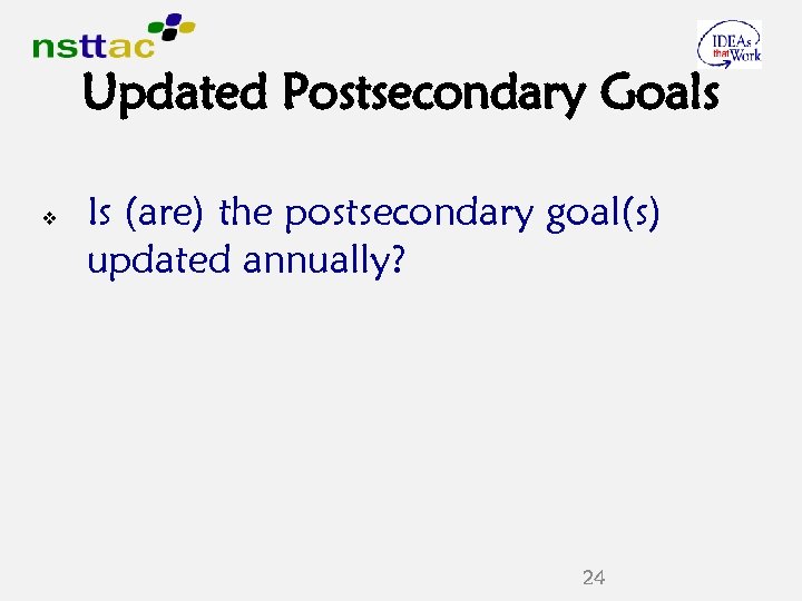 Updated Postsecondary Goals v Is (are) the postsecondary goal(s) updated annually? 24 