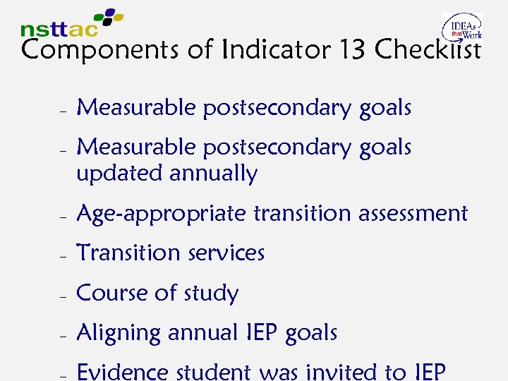Components of Indicator 13 Checklist – – Measurable postsecondary goals updated annually – Age-appropriate