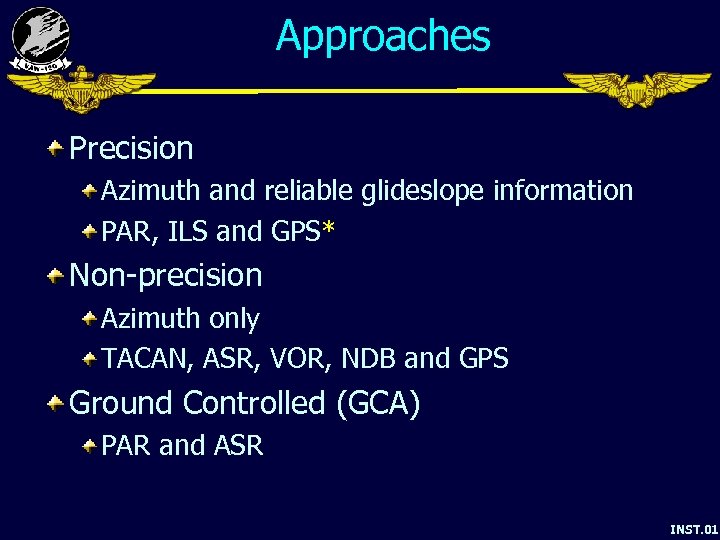 Approaches Precision Azimuth and reliable glideslope information PAR, ILS and GPS* Non-precision Azimuth only