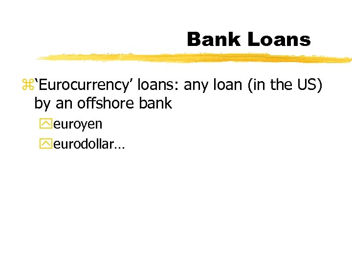 Bank Loans z‘Eurocurrency’ loans: any loan (in the US) by an offshore bank yeuroyen