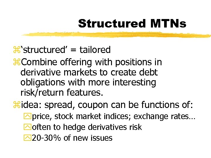 Structured MTNs z‘structured’ = tailored z. Combine offering with positions in derivative markets to