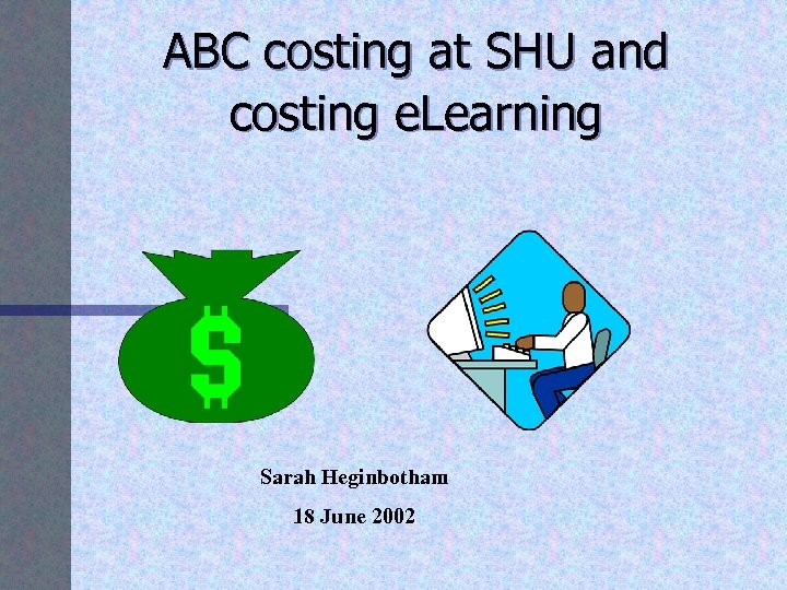 ABC costing at SHU and costing e. Learning Sarah Heginbotham 18 June 2002 