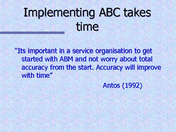 Implementing ABC takes time “Its important in a service organisation to get started with