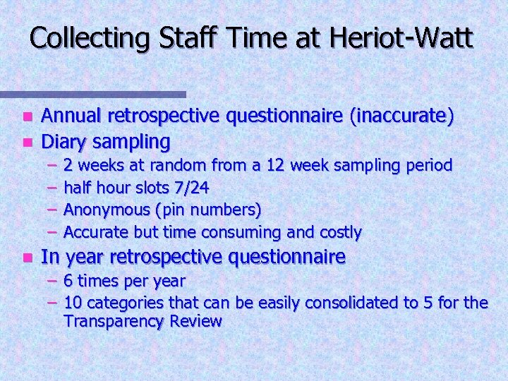 Collecting Staff Time at Heriot-Watt n n Annual retrospective questionnaire (inaccurate) Diary sampling –