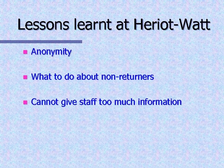 Lessons learnt at Heriot-Watt n Anonymity n What to do about non-returners n Cannot