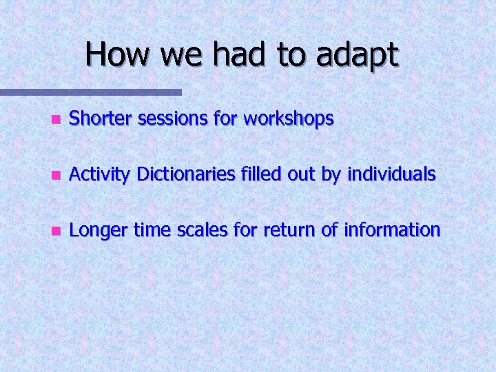 How we had to adapt n Shorter sessions for workshops n Activity Dictionaries filled