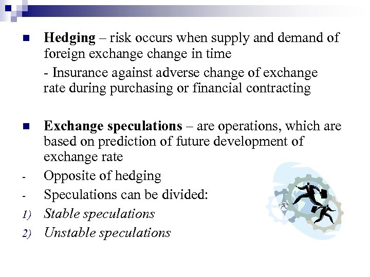 n Hedging – risk occurs when supply and demand of foreign exchange in time