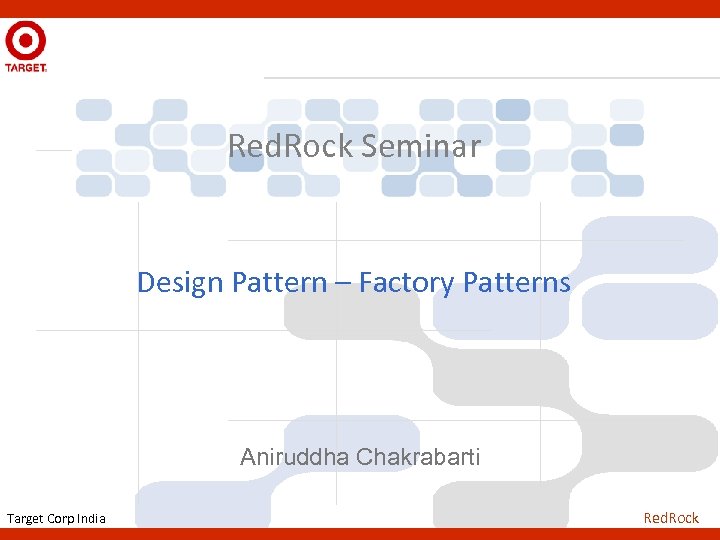 Red. Rock Seminar Design Pattern – Factory Patterns Aniruddha Chakrabarti Target Corp India Red.