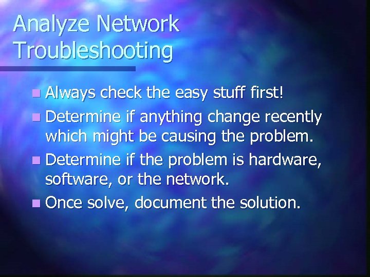 Analyze Network Troubleshooting n Always check the easy stuff first! n Determine if anything
