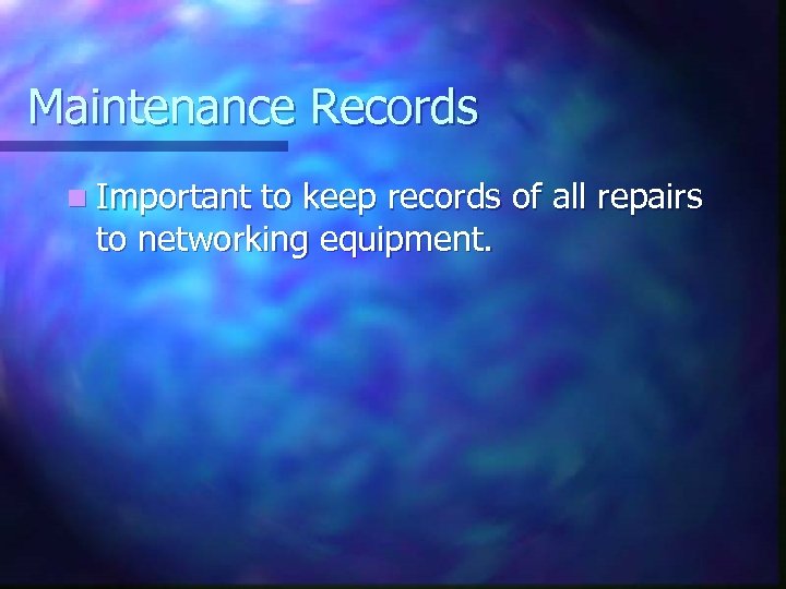 Maintenance Records n Important to keep records of all repairs to networking equipment. 
