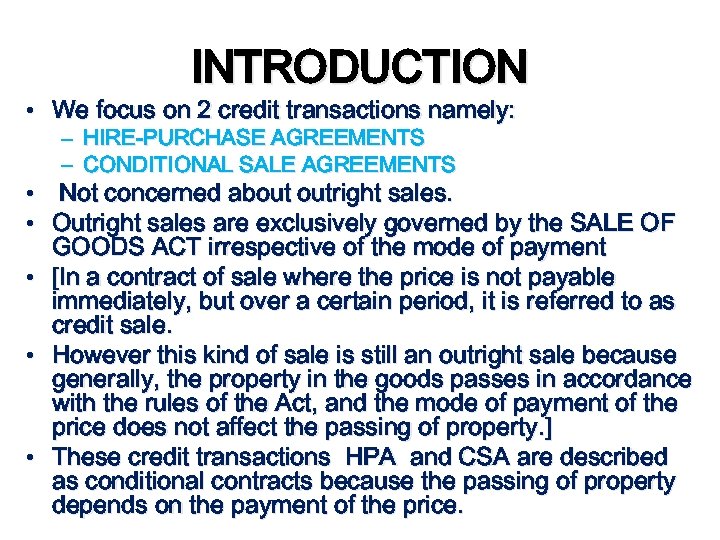 INTRODUCTION • We focus on 2 credit transactions namely: – HIRE-PURCHASE AGREEMENTS – CONDITIONAL