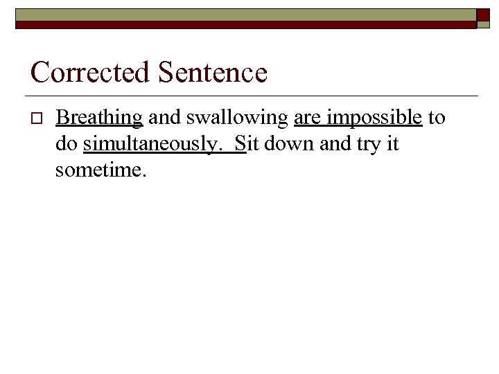 Corrected Sentence o Breathing and swallowing are impossible to do simultaneously. Sit down and