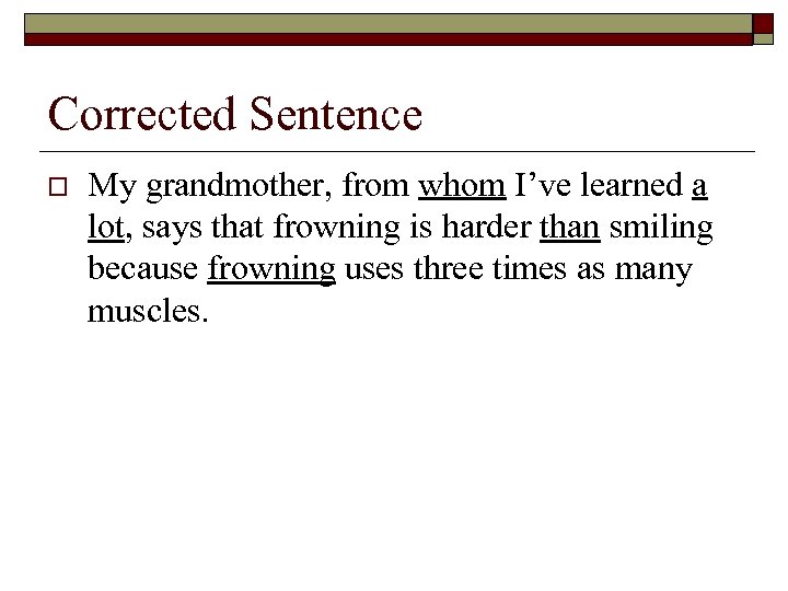 Corrected Sentence o My grandmother, from whom I’ve learned a lot, says that frowning