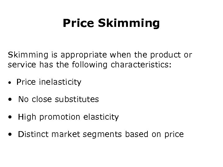 Price Skimming is appropriate when the product or service has the following characteristics: •